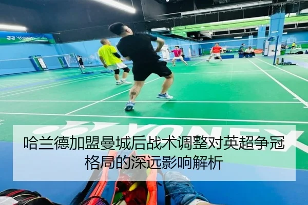 哈兰德加盟曼城后战术调整对英超争冠格局的深远影响解析